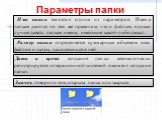 Параметры папки. Имя папки является одним из параметров. Имена папкам даются по тем же правилам, что и файлам, однако лучше давать папкам имена, имеющие какой-либо смысл. Размер папки определяется суммарным объемом всех файлов и папок, находящихся в ней. Дата и время создания папки автоматически рег