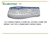 Клавиатура —. это компьютерное устройство, которое служит для набора текстов и управления компьютером.