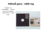 Гибкий диск - 1969 год. Первый, так называемый, гибкий диск был впервые представлен в 1969 году.