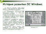 История развития ОС Windows. В 1986 году появилась первая версия системы. Через несколько лет вышла вторая версия, не завоевавшая популярности. В 1990 году вышла - Windows 3.0, которая стала использоваться на многих ПК. Популярность Windows 3.0 объяснялась несколькими причинами. * Графический интерф
