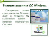 Следующим этапом стало появление Windows 2000 и Windows Me (Millennium Edition - редакция тысячелетия). Система