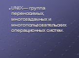 UNIX— группа переносимых, многозадачных и многопользовательских операционных систем.