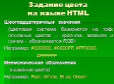Задание цвета на языке HTML. Шестнадцатеричные значения (цветовая система базируется на трёх основных цветах – красном, зеленом и синем – обозначается RGB) Например: #000000, #0000FF, #FF0000, #FFFFFF Мнемонические обозначения (название цвета) Например: Red, White, Blue, Green