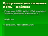Программы для создания HTML – файлов: Редакторы (HTML Wirtel, HTML Assistant, WebEdit, HomeSite, Блокнот и т.д.) Шаблоны Программы-преобразователи