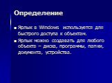 Определение. Ярлык в Windows используется для быстрого доступа к объектам. Ярлык можно создавать для любого объекта – диска, программы, папки, документа, устройства.