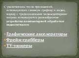 С увеличением числа приложений, использующих сложную графику и видео, наряду с традиционными видеоадаптерами широко используются разнообразные устройства компьютерной обработки видеосигналов: Графические акселераторы Фрейм-грабберы TV-тюнеры