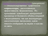 Графические акселераторы (ускорители) — специализированные графические сопроцессоры, увеличивающие эффективность видеосистемы. Их применение освобождает центральный процессор от большого объёма операций с видеоданными, так как акселераторы самостоятельно вычисляют, какие пиксели отображать на экране