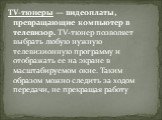 TV-тюнеры — видеоплаты, превращающие компьютер в телевизор. TV-тюнер позволяет выбрать любую нужную телевизионную программу и отображать ее на экране в масштабируемом окне. Таким образом можно следить за ходом передачи, не прекращая работу