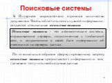 Поисковые системы. В Интернете сосредоточено огромное количество документов. Чтобы облегчить поиск нужной информации, создаются специальные поисковые машины. Поисковые машины - это автоматические системы, опрашивающие серверы, подключенные к глобальной сети, и сохраняющие в своей базе информацию об 