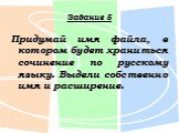 Задание 5. Придумай имя файла, в котором будет храниться сочинение по русскому языку. Выдели собственно имя и расширение.