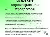 Основные характеристики процессора. 1. Тактовая частота Тактовая частота — это то количество элементарных операций(тактов),которые процессор может выполнять в течение секунды. Конечно, число это очень велико, и каким-то образом увидеть отдельный такт мы не можем. То ли дело часы, которые тикают с ча