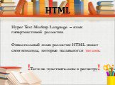 HTML. Hyper Text Markup Language – язык гипертекстовой разметки. Описательный язык разметки HTML имеет свои команды, которые называются тегами. !Теги не чувствительны к регистру!