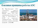 Основные принципы работы АЭС. На Чернобыльской АЭС установлены ядерные реакторы РБМК-1000. Реактор этого типа был спроектирован более 30 лет назад и использовался в СССР на нескольких электростанциях. Тепловая мощность каждого реактора составляет 3200 МВт.