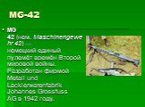 MG-42. MG 42 (нем. Maschinengewehr 42) — немецкий единый пулемёт времён Второй мировой войны. Разработан фирмой Metall und Lackierwarenfabrik Johannes Grossfuss AG в 1942 году.