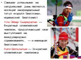 Самыми успешными на сегодняшний день является, носящий неофициальный титул «короля биатлона», норвежский биатлонист Уле Эйнар Бьёрндален — 6-кратный олимпийский чемпион, продолжающий свои выступления на международных соревнованиях, — и немецкая биатлонистка Кати Вильхельм — 3х-кратная олимпийская че