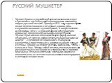 РУССКИЙ МУШКЕТЕР. Мушкетёрами в российской армии называли солдат стрелковых частей; мушкётеры являлись основным видом русской пехоты. Правда, в 1811 году мушкетёрские полки переименовали в пехотные, однако роты сохранили название мушкетёрских, и на протяжении всей войны 1812 г в русской армии пехоти