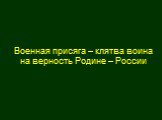 Военная присяга – клятва воина на верность Родине – России