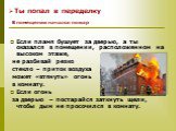 Если пламя бушует за дверью, а ты оказался в помещении, расположенном на высоком этаже, не разбивай резко стекло – приток воздуха может «втянуть» огонь в комнату. Если огонь за дверью – постарайся заткнуть щели, чтобы дым не просочился в комнату. В помещении начался пожар