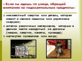 Если ты идешь по улице, обращай внимание на подозрительные предметы: неизвестный сверток или деталь, которая лежит в салоне машины или укреплена снаружи; остатки различных материалов, которые в данном месте находиться не должны (мешки, свертки, пакеты, провода); натянутая проволока или шнур;