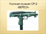 Пистолет-пулемет СР-2 «ВЕРЕСК»