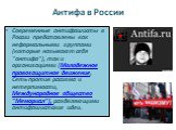 Антифа в России. Современные антифашисты в России представлены как неформальными группами (которые называют себя "антифа"), так и организациями (Молодежное правозащитное движение, Сеть против расизма и нетерпимости, Международное общество "Мемориал"), разделяющими антифашистские 