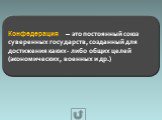 Конфедерация – это постоянный союз суверенных государств, созданный для достижения каких- либо общих целей (экономических, военных и др.)