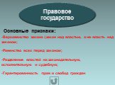 Правовое государство. Основные признаки: Верховенство закона (закон над властью, а не власть над законом; Равенство всех перед законом; Разделение властей на законодательную, исполнительную и судебную; Гарантированность прав и свобод граждан