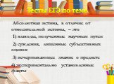 Абсолютная истина, в отличие от относительной истины, – это 1) выводы, полученные научным путем 2) суждения, лишенные субъективных оценок 3) исчерпывающее знание о предмете 4) экспериментально установленные факты