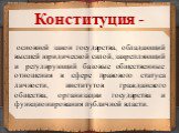 основной закон государства, обладающий высшей юридической силой, закрепляющий и регулирующий базовые общественные отношения в сфере правового статуса личности, институтов гражданского общества, организации государства и функционирования публичной власти. Конституция -