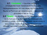 5.7. Сословия - группы людей с определенным правовым статусом, передаваемым по наследству(например, были в России до революции – дворяне, духовенство и т.д.) 5.8 Гендер - совокупность социальных и культурных характеристик поведения, ролей и норм, приписываемых мужскому и женскому полу в каждом конкр