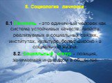 8. Социология личности. 8.1 Личность - это единичный человек как система устойчивых качеств, свойств, реализуемых в социальных связях, институтах, культуре, более широко - в социальной жизни. 8.2. Социальный статус - позиция, занимаемая индивидом в обществе.