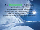 1.4.	Эволюционизм (Г.Спенсер) - центральное понятие мировоззренческой концепции Г.Спенсера. Эволюционный подход к обществу необходим, поскольку рассматривает явления в их развитии.