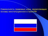 Совокупность правовых норм, закрепляющих основы конституционного строя РФ