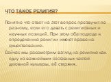 Что такое религия? Понятно что ответ на этот вопрос прозвучит по разному, если его давать с религиозных и научных позиций. При этом оба подхода к определению религии имеют право на существование. Сейчас мы рассмотрим взгляд на религию как одну из важнейших составных частей духовной культуры, её стер