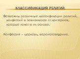 Классификация религий. Возможны различные классификации религий, конфессий в зависимости от критериев, которые лежат в их основе. Конфессия – церковь, вероисповедание.