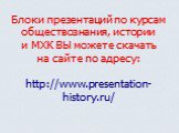 Блоки презентаций по курсам обществознания, истории и МХК ВЫ можете скачать на сайте по адресу: http://www.presentation-history.ru/