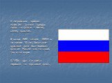 С петровских времен известен точный порядок полос на флаге – белая, синяя, красная. В конце XVII -начале XVIII в. не менее 10 лет бело-сине-красный флаг был боевым флагом России как на суше, так и на море. С 1705 года эти цвета перешли на торговый флот.
