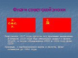 Флаги советской эпохи. Революция 1917 года прошла под красными знаменами. В апреле 1918 года был утвержден декрет о флаге РСФСР, а после образования СССР в 1924 году флаг СССР. Красным, с изображением серпа и молота, флаг оставался до 1991 года.