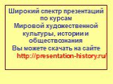 Широкий спектр презентаций по курсам Мировой художественной культуры, истории и обществознания Вы можете скачать на сайте http://presentation-history.ru/