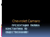 Презентация пилюка Константина по обществознанию! Chevrolet Camaro