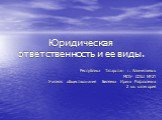 Юридическая ответственность и ее виды. Республика Татарстан г. Альметьевск МОУ- СОШ №21 Учитель обществознания Беляева Ирина Рафаэлевна 2 кв. категория