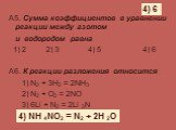 А5. Сумма коэффициентов в уравнении реакции между азотом и водородом равна 1) 2 2) 3 4) 5 4) 6 А6. К реакции разложения относится 1) N2 + 3H2 = 2NH3 2) N2 + O2 = 2NO 3) 6Li + N2 = 2Li 3N 4) NH 4NO2 = N2 + 2H 2O. 4) 6 4) NH 4NO2 = N2 + 2H 2O