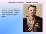 Первый космонавт Юрий Гагарин. На космическом корабле Восток-1 старший лейтенант Юрий Алексеевич Гагарин один раз облетел вокруг Земли