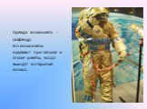 Одежда космонавта - скафандр. Его космонавты надевают при запуске и спуске ракеты, когда выходят в открытый космос.