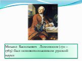 Михаил Васильевич Ломоносов (1711 – 1765) был основоположником русской науки
