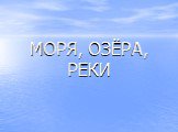 МОРЯ, ОЗЁРА, РЕКИ