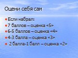 Оцени себя сам. Если набрал: 7 баллов – оценка «5» 6-5 баллов – оценка «4» 4-3 балла – оценка «3» 2 балла-1 балл – оценка «2»