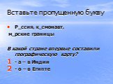 Вставьте пропущенную букву. Р_ссия, к_смонавт, м_рские границы В какой стране впервые составили географическую карту? - а – в Индии - о – в Египте