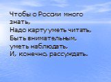 Чтобы о России много знать, Надо карту уметь читать, Быть внимательным, уметь наблюдать, И, конечно, рассуждать.