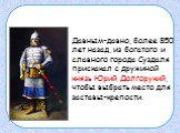 Давным-давно, более 850 лет назад, из богатого и славного города Суздаля прискакал с дружиной князь Юрий Долгорукий, чтобы выбрать место для заставы-крепости.